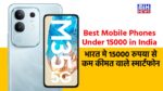 Best Mobile Phones Under 15000 in India: भारत मे 15000 रुपया से कम कीमत वाले स्मार्टफोन